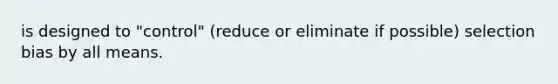 is designed to "control" (reduce or eliminate if possible) selection bias by all means.