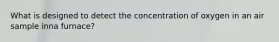 What is designed to detect the concentration of oxygen in an air sample inna furnace?