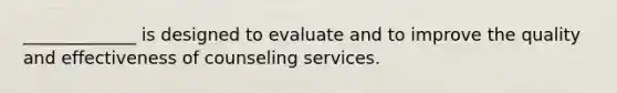 _____________ is designed to evaluate and to improve the quality and effectiveness of counseling services.