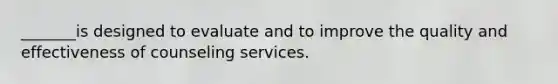 _______is designed to evaluate and to improve the quality and effectiveness of counseling services.