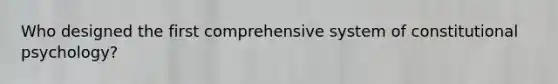 Who designed the first comprehensive system of constitutional psychology?