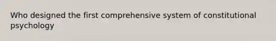 Who designed the first comprehensive system of constitutional psychology