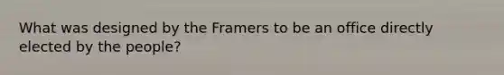 What was designed by the Framers to be an office directly elected by the people?