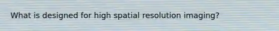 What is designed for high spatial resolution imaging?