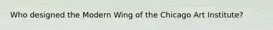 Who designed the Modern Wing of the Chicago Art Institute?
