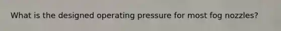 What is the designed operating pressure for most fog nozzles?