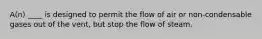 A(n) ____ is designed to permit the flow of air or non-condensable gases out of the vent, but stop the flow of steam.