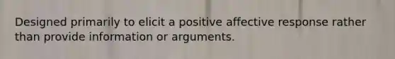 Designed primarily to elicit a positive affective response rather than provide information or arguments.