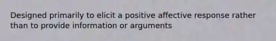 Designed primarily to elicit a positive affective response rather than to provide information or arguments