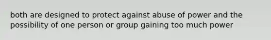 both are designed to protect against abuse of power and the possibility of one person or group gaining too much power