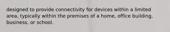 designed to provide connectivity for devices within a limited area, typically within the premises of a home, office building, business, or school.