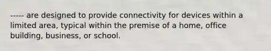 ----- are designed to provide connectivity for devices within a limited area, typical within the premise of a home, office building, business, or school.