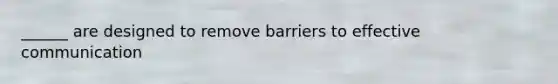 ______ are designed to remove barriers to effective communication