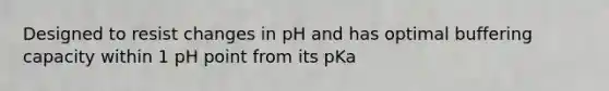 Designed to resist changes in pH and has optimal buffering capacity within 1 pH point from its pKa