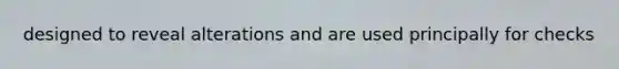 designed to reveal alterations and are used principally for checks