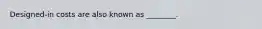 Designed-in costs are also known as ________.