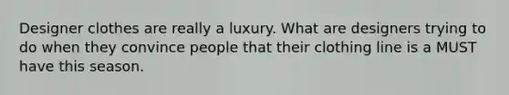 Designer clothes are really a luxury. What are designers trying to do when they convince people that their clothing line is a MUST have this season.