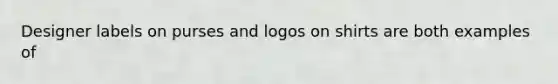 Designer labels on purses and logos on shirts are both examples of