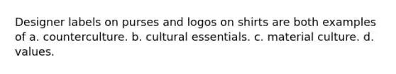 Designer labels on purses and logos on shirts are both examples of a. counterculture. b. cultural essentials. c. material culture. d. values.