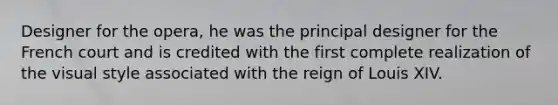 Designer for the opera, he was the principal designer for the French court and is credited with the first complete realization of the visual style associated with the reign of Louis XIV.