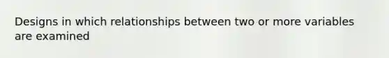 Designs in which relationships between two or more variables are examined