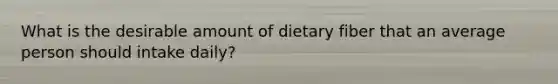 What is the desirable amount of dietary fiber that an average person should intake daily?