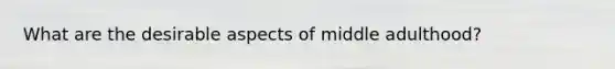What are the desirable aspects of middle adulthood?