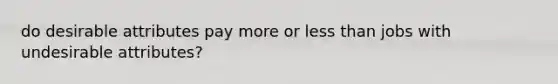 do desirable attributes pay more or <a href='https://www.questionai.com/knowledge/k7BtlYpAMX-less-than' class='anchor-knowledge'>less than</a> jobs with undesirable attributes?