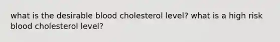 what is the desirable blood cholesterol level? what is a high risk blood cholesterol level?