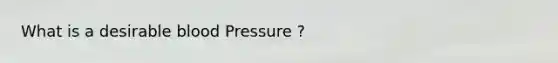 What is a desirable blood Pressure ?