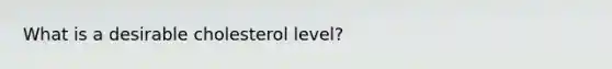 What is a desirable cholesterol level?