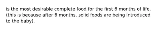 is the most desirable complete food for the first 6 months of life. (this is because after 6 months, solid foods are being introduced to the baby).