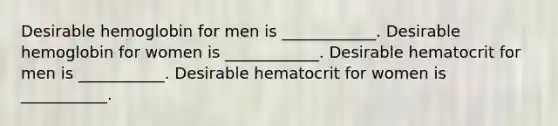 Desirable hemoglobin for men is ____________. Desirable hemoglobin for women is ____________. Desirable hematocrit for men is ___________. Desirable hematocrit for women is ___________.