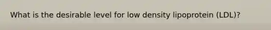 What is the desirable level for low density lipoprotein (LDL)?