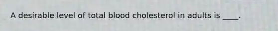 A desirable level of total blood cholesterol in adults is ____.