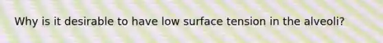 Why is it desirable to have low surface tension in the alveoli?