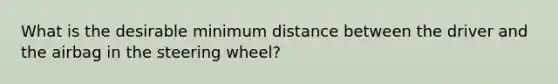 What is the desirable minimum distance between the driver and the airbag in the steering wheel?