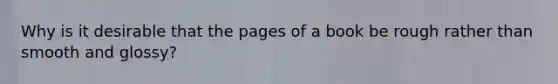 Why is it desirable that the pages of a book be rough rather than smooth and glossy?