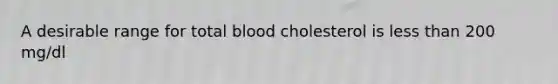 A desirable range for total blood cholesterol is less than 200 mg/dl