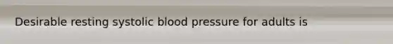 Desirable resting systolic blood pressure for adults is