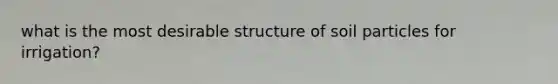 what is the most desirable structure of soil particles for irrigation?