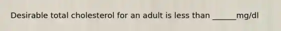 Desirable total cholesterol for an adult is <a href='https://www.questionai.com/knowledge/k7BtlYpAMX-less-than' class='anchor-knowledge'>less than</a> ______mg/dl