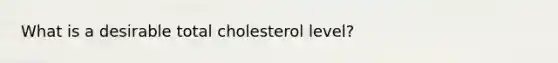 What is a desirable total cholesterol level?