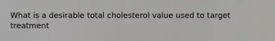 What is a desirable total cholesterol value used to target treatment