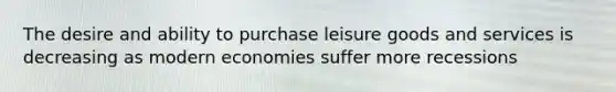 The desire and ability to purchase leisure goods and services is decreasing as modern economies suffer more recessions