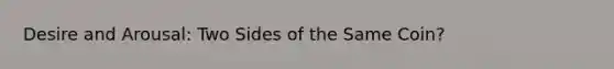 Desire and Arousal: Two Sides of the Same Coin?
