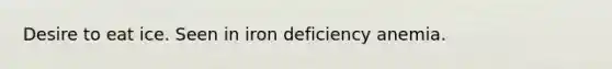 Desire to eat ice. Seen in iron deficiency anemia.