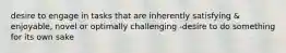 desire to engage in tasks that are inherently satisfying & enjoyable, novel or optimally challenging -desire to do something for its own sake