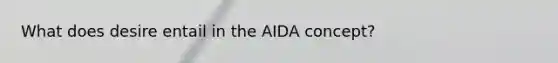 What does desire entail in the AIDA concept?