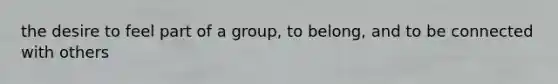 the desire to feel part of a group, to belong, and to be connected with others